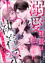 溺愛社長は私だけに執着系。 ～甘い毒で奥まで蕩けて…～（単話版）