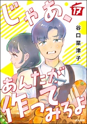 じゃあ、あんたが作ってみろよ（分冊版）　【第17話】