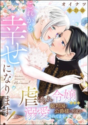 これから幸せになります！ 虐げられ令嬢ですが敵対国の公爵様に何故か溺愛されてます（分冊版）　【第23話】