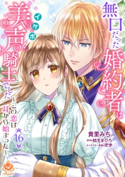 無口だった婚約者は美声（イケボ）騎士でした～この恋は耳から始まった～第16話（エンジェライトコミックス）