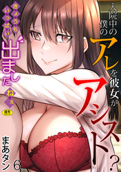 入院中の僕のアレを彼女がアシスト？～きょうもいっぱい出ましたねぇ～(6)【18禁】