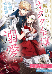 魔力のないオタク令嬢は、次期公爵様の一途な溺愛に翻弄される【分冊版】15話