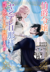 伯爵令嬢はヤンデレ旦那様と当て馬シナリオを回避する！！　分冊版（２３）
