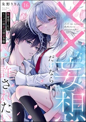 ××な妄想だけなら許されたい 無愛想JKのヒミツの初恋は前途多難（分冊版）　【第16話】