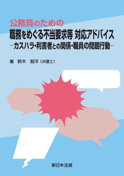 公務員のための　職務をめぐる不当要求等　対応アドバイス－カスハラ・利害者との関係・職員の問題行動－