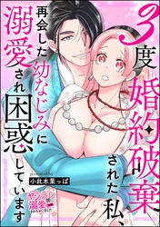3度婚約破棄された私、再会した幼なじみに溺愛され困惑しています（単話版）