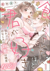 食べちゃいたいほど君が好き 猫かぶり幼なじみの執着は糖度100％（分冊版）　【第1話】