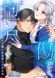 その傷ごと、抱き尽くす～虐げられ令嬢と純愛騎士の再会婚～(2)