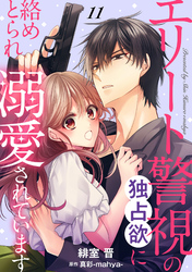 エリート警視の独占欲に絡めとられ溺愛されています【分冊版】11話