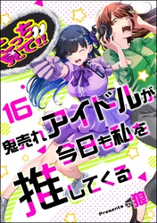 鬼売れアイドルが今日も私を推してくる（分冊版）　【第16話】
