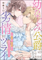 幼なじみ公爵の劣情がツライ この溺愛は、10年前から決まっていたようです（分冊版）　【第12話】