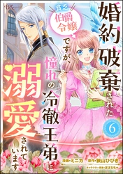 婚約破棄された貧乏伯爵令嬢ですが、憧れの冷徹王弟に溺愛されています コミック版 （分冊版）　【第6話】