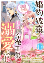 婚約破棄された貧乏伯爵令嬢ですが、憧れの冷徹王弟に溺愛されています コミック版 （分冊版）　【第17話】