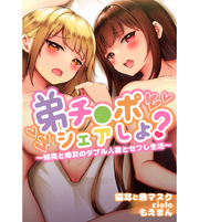 弟チ●ポシェアしよ？～姉貴と姉友のダブル人妻とセフレ生活～【合本版】