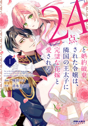 「24点」と婚約破棄された令嬢は、隣国の王太子に完璧な花嫁と愛される（１）