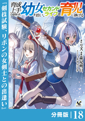 育成上手な冒険者、幼女を拾い、セカンドライフを育児に捧げる【分冊版】(ノヴァコミックス)18