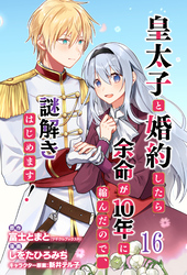 皇太子と婚約したら余命が10年に縮んだので、謎解きはじめます！　ストーリアダッシュ連載版　第16話