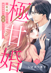 【期間限定　無料お試し版】極甘婚 ～離婚するはずが、腹黒御曹司に溺愛されています！！～【単話売】 1話