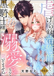 虐げられ治癒師として生きていくつもりでしたが最強黒騎士様に溺愛されるなんて聞いてません！（分冊版）　【第6話】