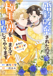 【期間限定　試し読み増量版】婚約破棄されたので、極上の男を捕まえて見返してやります！（おや！？　弟の様子が……！）