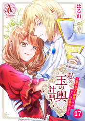 【分冊版】私の玉の輿計画！ ～望まれない側室ですが、むしろ好都合です～ 第17話(アリアンローズコミックス)