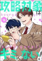 攻略対象はキミじゃない！（分冊版）　【第16話】