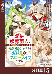 零細奴隷商人、一人も奴隷が売れなかったので売れ残り少女たちと辺境でスローライフをする～毎日優しく接していたら、いつの間にか勝手に魔物を狩るようになってきた。え、この子たち最強種の魔族だったの？～【分冊版】（ノヴァコミックス）５
