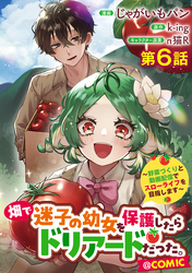 【単話版】畑で迷子の幼女を保護したらドリアードだった。～野菜づくりと動画配信でスローライフを目指します～@COMIC 第6話