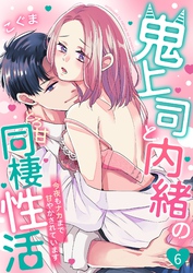 鬼上司と内緒のとろ甘同棲性活～今夜もナカまで甘やかされています～ 6