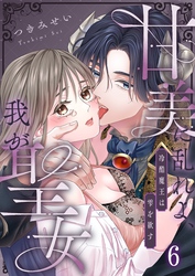 甘美に乱れよ、我が聖女～冷酷魔王は雫を欲す６