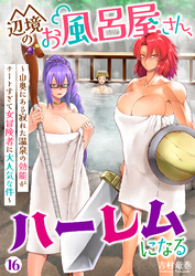 辺境のお風呂屋さん、ハーレムになる～山奥にある寂れた温泉の効能がチートすぎて女冒険者に大人気な件～(16)
