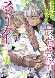 【単話版】世界を救った最強勇者にストーカーされる村娘の話 第21話