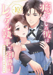 癒やしの彼はレンタル執事で御曹司～頑張りすぎる女、卒業します～(10)