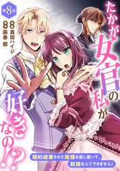 たかが女官の私が好きなの！？　婚約破棄された姫様を差し置いて、結婚なんてできません！8