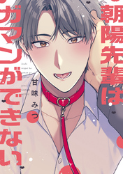 【期間限定　試し読み増量版】朝陽先輩はガマンができない