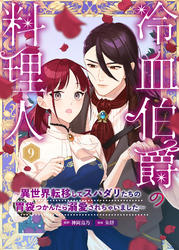 冷血伯爵の料理人～異世界転移してスパダリたちの胃袋つかんだら溺愛されちゃいました～（９）