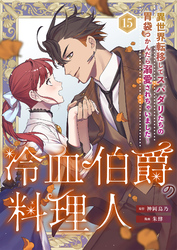 冷血伯爵の料理人～異世界転移してスパダリたちの胃袋つかんだら溺愛されちゃいました～（15）