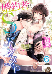 婚約者はＳなドクター～この溺愛、魔王級！？～【分冊版】6