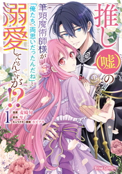 【期間限定　無料お試し版】推し（嘘）の筆頭魔術師様が「俺たち、両思いだったんだね」と溺愛してくるんですが！？1