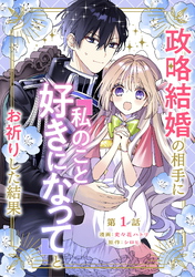 【期間限定　無料お試し版】政略結婚の相手に「私のこと好きになって」とお祈りした結果 第1話