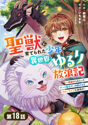 聖獣に育てられた少年の異世界ゆるり放浪記～神様からもらったチート魔法で、仲間たちとスローライフを満喫中～【分冊版】18巻