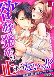 欲情発作が止まらないっ！？～絶倫社長と蜜着ラブケア24H～(5)