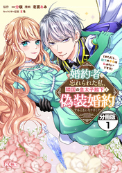 【期間限定 無料お試し版】婚約者に忘れられた私、隣国の皇太子殿下と偽装婚約することになりました(※ただし、殿下の本命は私みたいです!?) 分冊版
