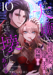 みんな大っ嫌い、だからすべて壊してあげる～用済み聖女は一途な王子と復讐する～　10巻