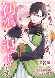 媚薬を盛った犯人になった結果、初恋の人に迫られています。 第8話【単話版】