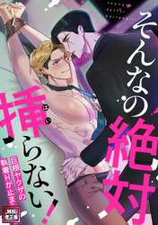 そんなの絶対挿(はい)らない！～巨根ヤクザの執着Hが止まらない【特別修正版】