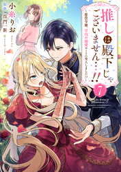 推しは殿下じゃございません…！！～悪役令嬢、甘攻め溺愛ルートに突入しました！？～７