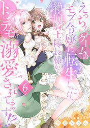 えっちなゲームのモブ令嬢に転生したら、絶倫騎士隊長様からトンデモ溺愛されてます！？【女性コミック版】６