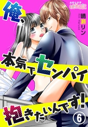 俺、本気でセンパイ抱きたいんです！ 6