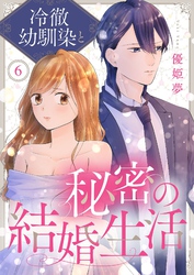 冷徹幼馴染と秘密の結婚生活 6